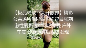 【极品稀缺??大开眼界】精彩公共场所啪啪被偷拍??最强刺激性爱甄选??网吧做爱 户外车震 公厕跪舔后入被发现