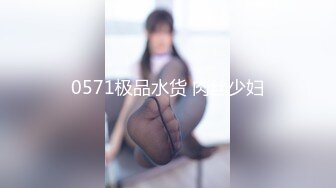 0571极品水货 肉丝少妇