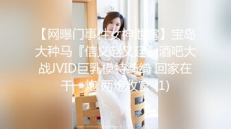 【网曝门事件女神泄露】宝岛大种马『信义赵又廷』酒吧大战JVID巨乳模特绮绮 回家在干一炮 两炮收官 (1)