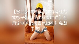 【极品女神推荐】推特网红尤物欲子姐姐【小蔡头喵喵】五月定制流出《青色旗袍》高潮乳颤  (1)