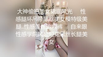 大神偷拍美女裙底风光❤️性感腿环吊带黑丝美女模特级美腿..性感蕾丝边内裤❤️自来眼性感学院风超短裙黑丝长腿美女