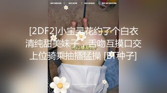 [2DF2]小宝寻花约了个白衣清纯甜美妹子，舌吻互摸口交上位骑乘抽插猛操 [BT种子]