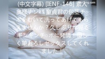 (中文字幕) [IENF-146] 素人奥様ナンパ 童貞君の包茎チ○ポをむいて洗ってあげてもらえませんか？久しぶりに見るギンギンチ○ポに発情！優しく筆おろしセックスしてくれました！