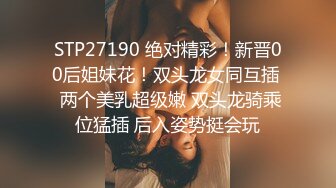 STP27190 绝对精彩！新晋00后姐妹花！双头龙女同互插  两个美乳超级嫩 双头龙骑乘位猛插 后入姿势挺会玩