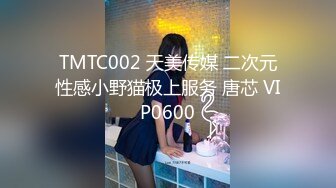 TMTC002 天美传媒 二次元性感小野猫极上服务 唐芯 VIP0600