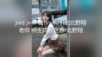 jvid jv-4 被tiny勾引的北野翔老师 师生禁断之恋-北野翔