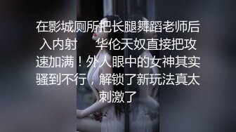 在影城厕所把长腿舞蹈老师后入内射❤️华伦天奴直接把攻速加满！外人眼中的女神其实骚到不行，解锁了新玩法真太刺激了