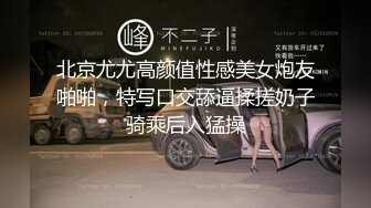 北京尤尤高颜值性感美女炮友啪啪，特写口交舔逼揉搓奶子骑乘后入猛操