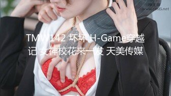 TMW142 坏坏 H-Game穿越记 女神校花来一发 天美传媒