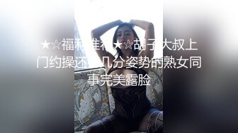 ★☆福利推荐★☆胡子大叔上门约操还有几分姿势的熟女同事完美露脸