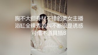 胸不大但身材不错的美女主播浴缸全裸秀浪叫不断很是诱惑可惜不道具插B