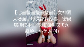 【七玺玺玺玺玺玺玺】女神团大场面，每次都有惊喜，密码房持续中，伟哥加持 双飞秀 露脸，小美人 (4)