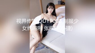 视界传媒 QDYP008 制服少女约啪啪 张雅婷(小捷)