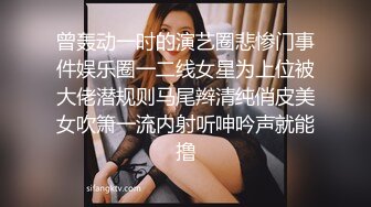 曾轰动一时的演艺圈悲惨门事件娱乐圈一二线女星为上位被大佬潜规则马尾辫清纯俏皮美女吹箫一流内射听呻吟声就能撸