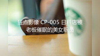 狂点影像 CP-005 日料店被老板催眠的美女职员