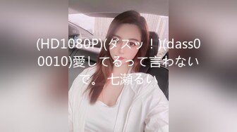 (HD1080P)(ダスッ！)(dass00010)愛してるって言わないで。 七瀬るい