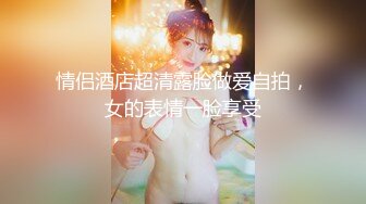 情侣酒店超清露脸做爱自拍，女的表情一脸享受