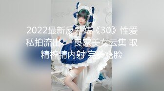 2022最新反差婊《30》性爱私拍流出❤️良家美女云集 取精榨精内射 完美露脸