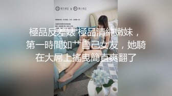 極品反差婊 極品清純嫩妹，第一時間如艹自己女友，她騎在大屌上搖曳簡直爽翻了