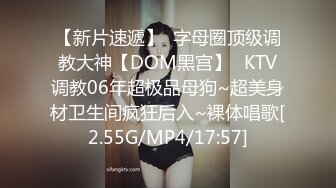 【新片速遞】  字母圈顶级调教大神【DOM黑宫】✅KTV调教06年超极品母狗~超美身材卫生间疯狂后入~裸体唱歌[2.55G/MP4/17:57]