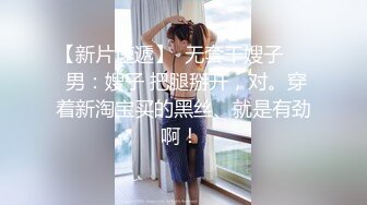 【新片速遞】  无套干嫂子❤️ 男：嫂子 把腿掰开，对。穿着新淘宝买的黑丝、就是有劲啊！ 