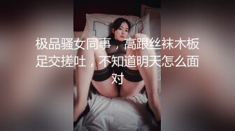 极品骚女同事，高跟丝袜木板足交搓吐，不知道明天怎么面对