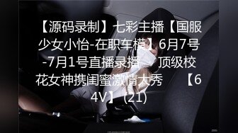 【源码录制】七彩主播【国服少女小怡-在职车模】6月7号-7月1号直播录播❄️顶级校花女神携闺蜜激情大秀❄️【64V】 (21)