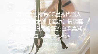 万元定制网易CC星秀代言人极品风骚女郎【温凉】情趣骚舞骚话~道具紫薇流白浆高潮大量喷水一米来远