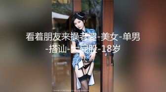 看着朋友来操老婆-美女-单男-搭讪-大屁股-18岁