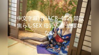 (中文字幕) [NACR-412] 禁欲焦らしSEX 母乳人妻 成澤ひなみ