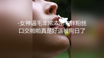 -女神逼毛非常浓密与胖粉丝口交啪啪真是好逼被狗日了