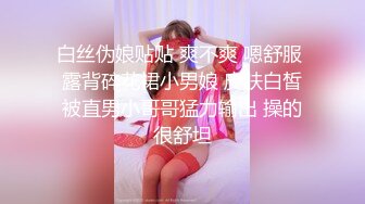 白丝伪娘贴贴 爽不爽 嗯舒服 露背碎花裙小男娘 皮肤白皙被直男小哥哥猛力输出 操的很舒坦