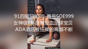 91四驱兄弟09-番号SOE999女神级E杯巨臀混血足球宝贝 ADA酒店被狂操的高潮不断