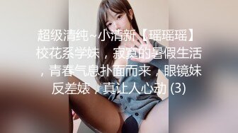 超级清纯~小清新【瑶瑶瑶】校花系学妹，寂寞的暑假生活，青春气息扑面而来，眼镜妹反差婊，真让人心动 (3)