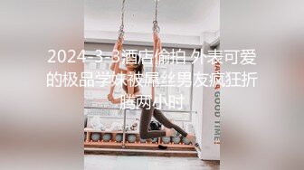 2024-3-3酒店偷拍 外表可爱的极品学妹被屌丝男友疯狂折腾两小时