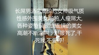 长屌男酒店高价约女神级气质性感外围美女啪啪,人瘦屌大,各种姿势狠狠抽插,操的美女高潮不断淫叫：舒服死了,干死我,不要停!