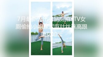 7月最新流出精品厕拍KTV女厕偷拍小姐尿尿呕吐丝袜高跟美女如云