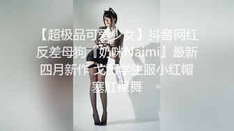 【超极品可爱少女】抖音网红反差母狗『奶咪Naimi』最新四月新作 戈薇学生服小红帽塞肛裸舞