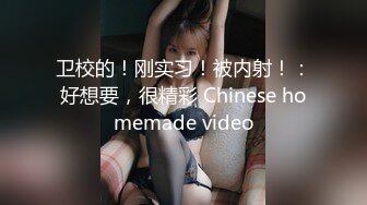 卫校的！刚实习！被内射！：好想要，很精彩 Chinese homemade video