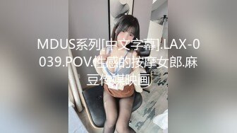 MDUS系列[中文字幕].LAX-0039.POV.性感的按摩女郎.麻豆传媒映画