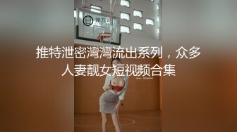 推特泄密灣灣流出系列，众多人妻靓女短视频合集