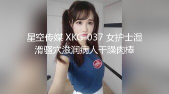 星空传媒 XKG-037 女护士湿滑骚穴滋润病人干躁肉棒