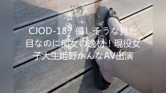 CJOD-187 優しそうな見た目なのに痴女の逸材！現役女子大生姫野かんなAV出演