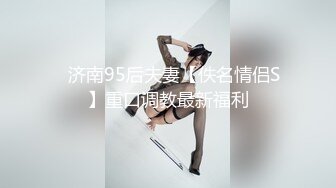 ✿济南95后夫妻【佚名情侣S】重口调教最新福利