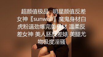 ♈超颜值极品♈明星颜值反差女神〖sunwall〗魔鬼身材白虎粉逼劲爆完美身材 温柔反差女神 美人胚反差婊 美腿尤物极度淫骚