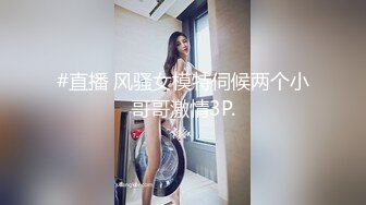 #直播 风骚女模特伺候两个小哥哥激情3P.