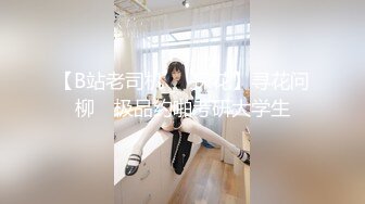 【B站老司机❤️探花】寻花问柳✨ 极品约啪考研大学生