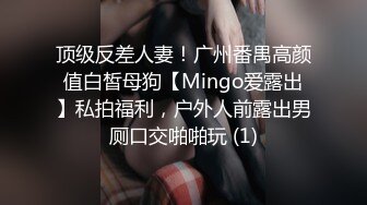 顶级反差人妻！广州番禺高颜值白皙母狗【Mingo爱露出】私拍福利，户外人前露出男厕口交啪啪玩 (1)