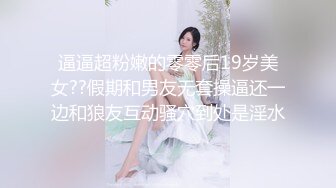 逼逼超粉嫩的零零后19岁美女??假期和男友无套操逼还一边和狼友互动骚穴到处是淫水