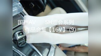 国产AV ❤️SH涩会系列❤️ 作品合集【16V】 (9)